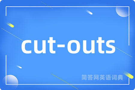 cut-outs是什么意思,cut-outs的中文翻译 cut-outs