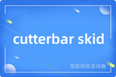 cutterbar skid是什么意思,cutterbar skid的中文翻译 cutterbar skid