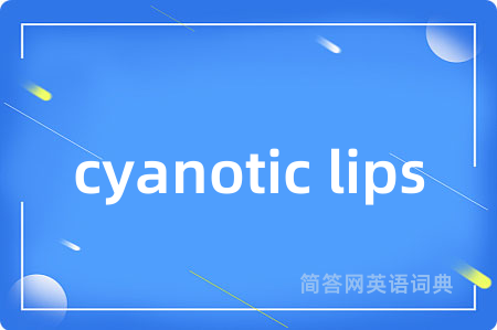 cyanotic lips是什么意思,cyanotic lips的中文翻译 cyanotic lips