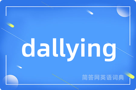 dallying是什么意思,dallying的中文翻译 dallying