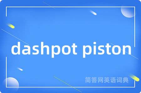 dashpot piston是什么意思,dashpot piston的中文翻译 dashpot piston
