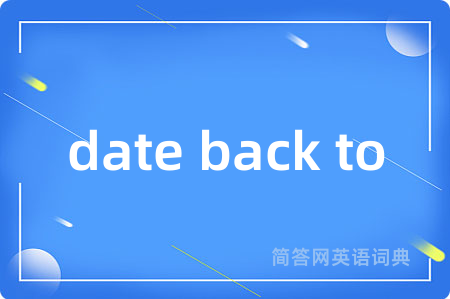date back to是什么意思,date back to的中文翻译 date back to