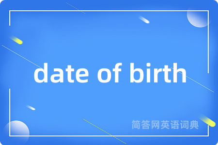 date of birth是什么意思,date of birth的中文翻译 date of birth