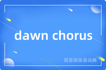 dawn chorus是什么意思,dawn chorus的中文翻译 dawn chorus