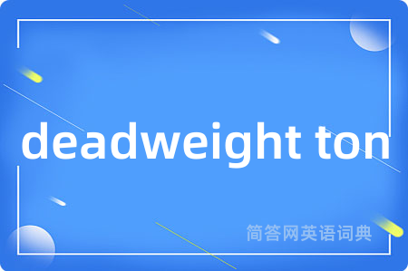 deadweight ton是什么意思,deadweight ton的中文翻译 deadweight ton