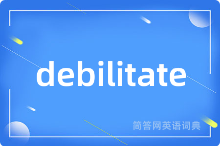 debilitate是什么意思,debilitate的中文翻译 debilitate