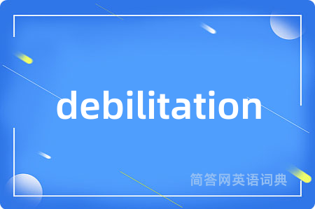 debilitation是什么意思,debilitation的中文翻译 debilitation