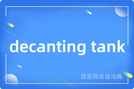 decanting tank是什么意思,decanting tank的中文翻译 decanting tank