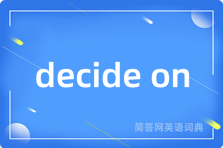 decide on是什么意思,decide on的中文翻译 decide on