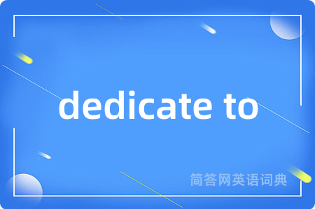 dedicate to是什么意思,dedicate to的中文翻译 dedicate to