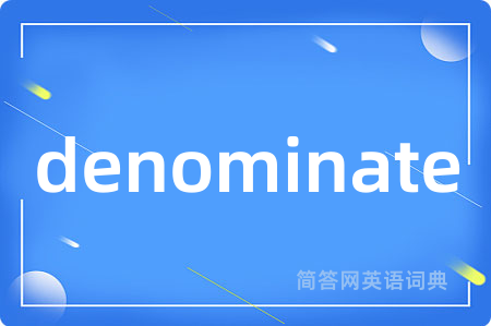 denominate是什么意思,denominate的中文翻译 denominate