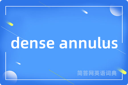 dense annulus是什么意思,dense annulus的中文翻译 dense annulus