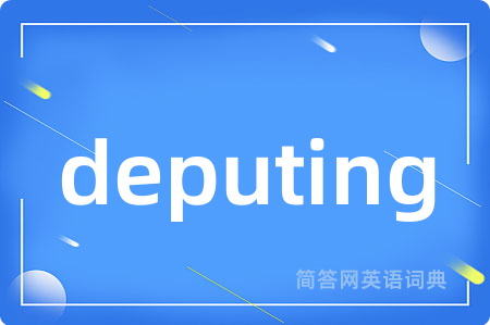 deputing是什么意思,deputing的中文翻译 deputing