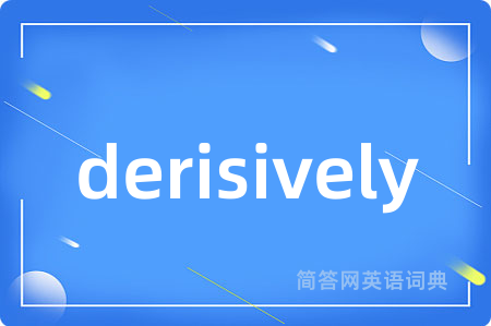 derisively