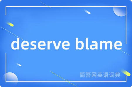 deserve blame是什么意思,deserve blame的中文翻译 deserve blame