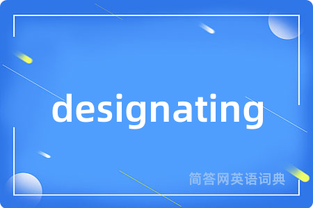 designating是什么意思,designating的中文翻译 designating