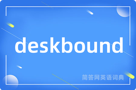 deskbound是什么意思,deskbound的中文翻译 deskbound