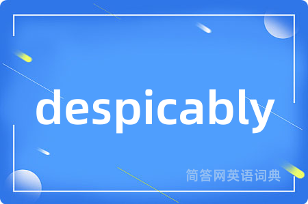 despicably是什么意思,despicably的中文翻译 despicably
