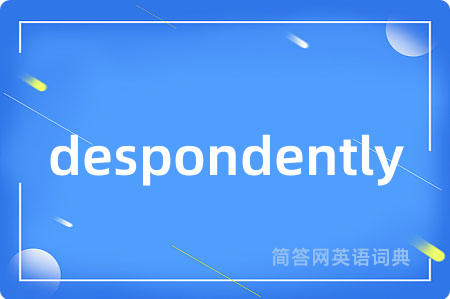 despondently