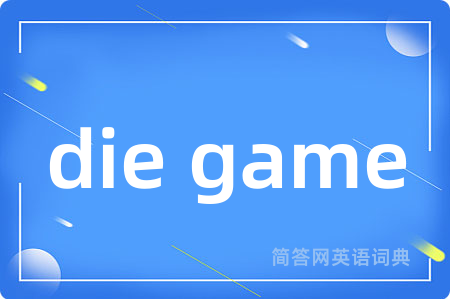 die game是什么意思,die game的中文翻译 die game
