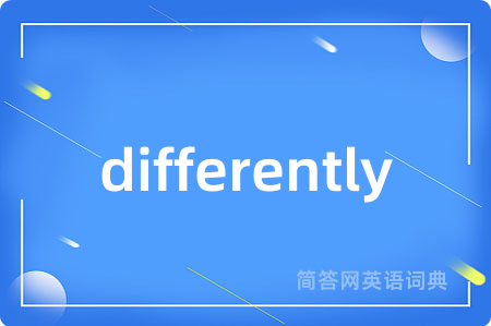 differently