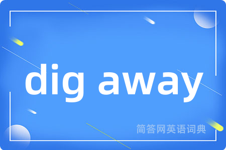 dig away是什么意思,dig away的中文翻译 dig away