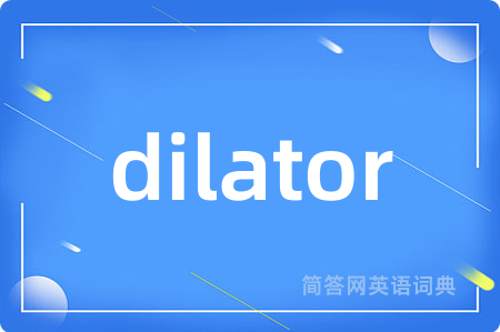 dilator是什么意思,dilator的中文翻译 dilator
