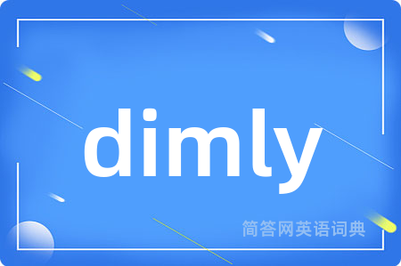 dimly