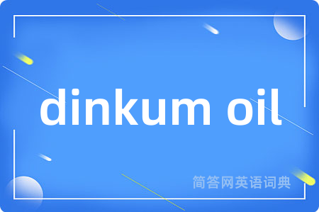 dinkum oil是什么意思,dinkum oil的中文翻译 dinkum oil