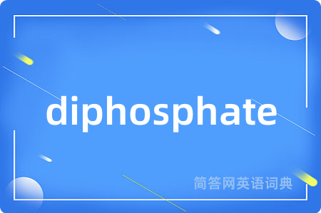 diphosphate是什么意思,diphosphate的中文翻译 diphosphate