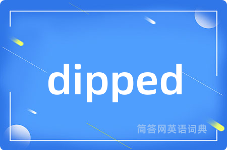 dipped是什么意思,dipped的中文翻译 dipped