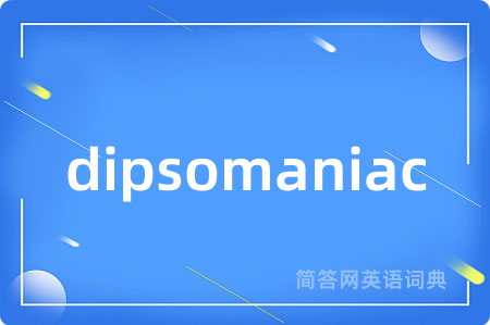 dipsomaniac是什么意思,dipsomaniac的中文翻译 dipsomaniac