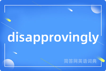 disapprovingly是什么意思,disapprovingly的中文翻译 disapprovingly