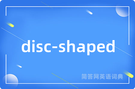 disc-shaped是什么意思,disc-shaped的中文翻译 disc-shaped