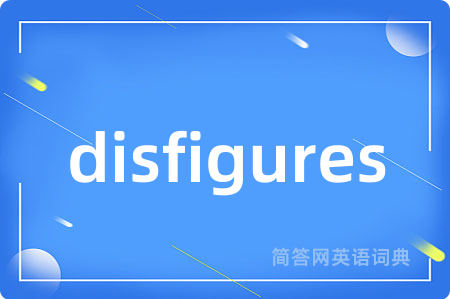 disfigures是什么意思,disfigures的中文翻译 disfigures