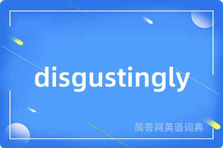 disgustingly是什么意思,disgustingly的中文翻译 disgustingly