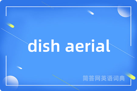 dish aerial是什么意思,dish aerial的中文翻译 dish aerial