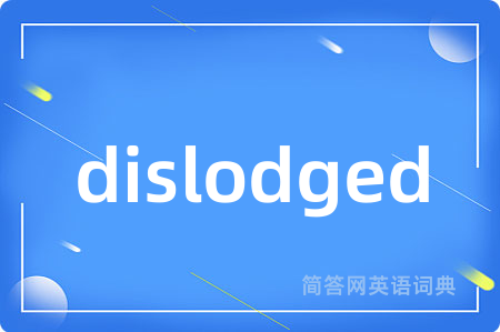 dislodged