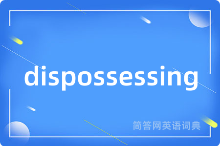 dispossessing是什么意思,dispossessing的中文翻译 dispossessing