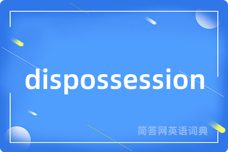 dispossession是什么意思,dispossession的中文翻译 dispossession