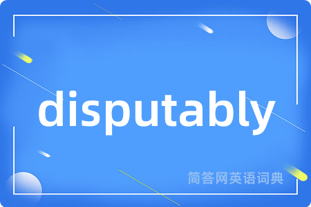 disputably是什么意思,disputably的中文翻译 disputably
