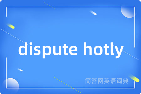 dispute hotly是什么意思,dispute hotly的中文翻译 dispute hotly