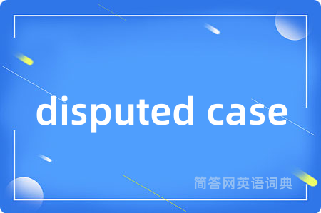disputed case是什么意思,disputed case的中文翻译 disputed case