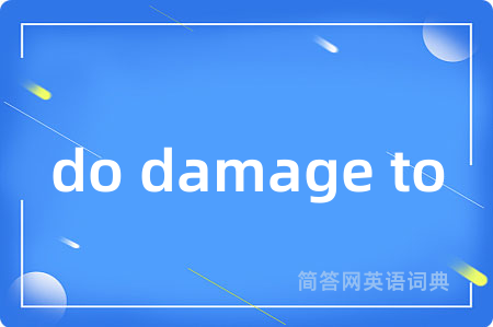do damage to是什么意思,do damage to的中文翻译 do damage to