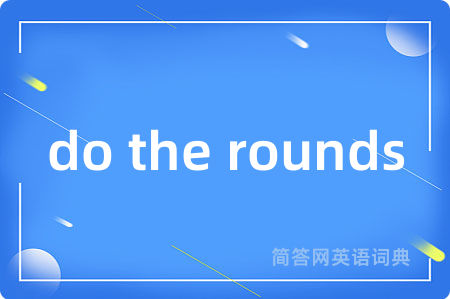 do the rounds是什么意思,do the rounds的中文翻译 do the rounds