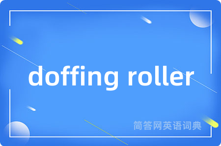 doffing roller是什么意思,doffing roller的中文翻译 doffing roller