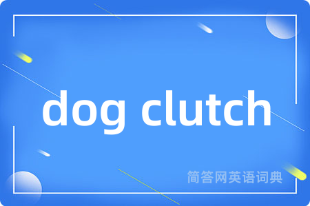 dog clutch是什么意思,dog clutch的中文翻译 dog clutch