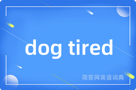 dog tired是什么意思,dog tired的中文翻译 dog tired