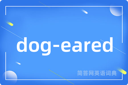 dog-eared是什么意思,dog-eared的中文翻译 dog-eared