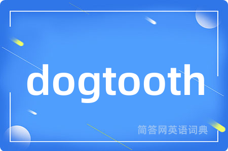 dogtooth是什么意思,dogtooth的中文翻译 dogtooth
